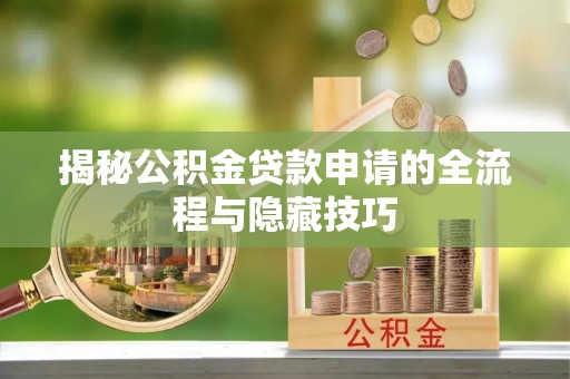 那曲揭秘公积金贷款申请的全流程与隐藏技巧
