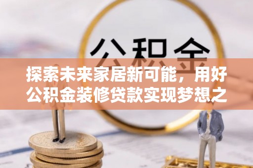 那曲探索未来家居新可能，用好公积金装修贷款实现梦想之家