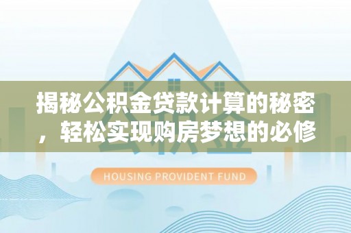 那曲揭秘公积金贷款计算的秘密，轻松实现购房梦想的必修课