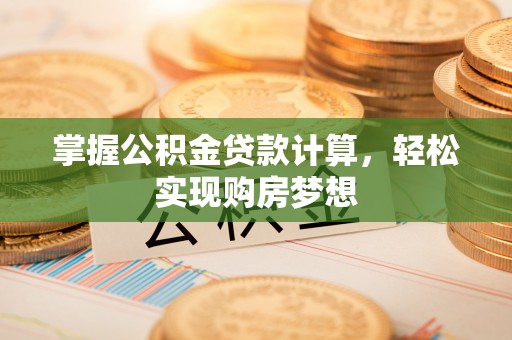 那曲掌握公积金贷款计算，轻松实现购房梦想