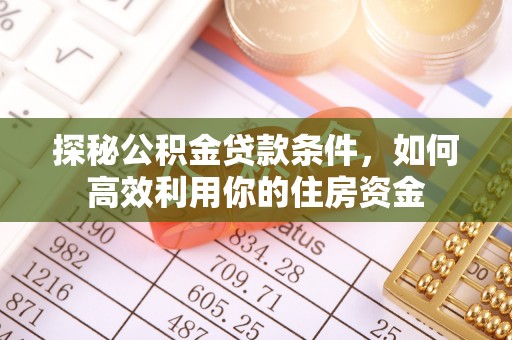 那曲探秘公积金贷款条件，如何高效利用你的住房资金