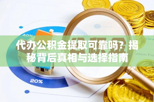 那曲代办公积金提取可靠吗？揭秘背后真相与选择指南