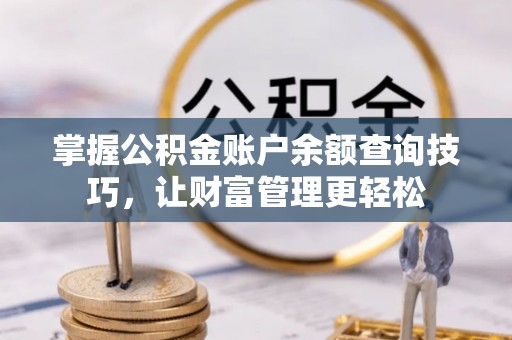 那曲掌握公积金账户余额查询技巧，让财富管理更轻松