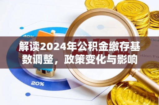 那曲解读2024年公积金缴存基数调整，政策变化与影响