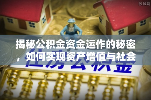 那曲揭秘公积金资金运作的秘密，如何实现资产增值与社会福利双赢？
