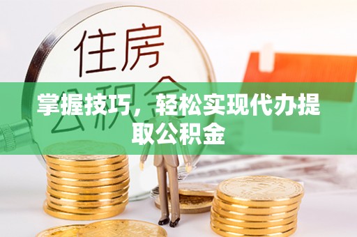 那曲掌握技巧，轻松实现代办提取公积金