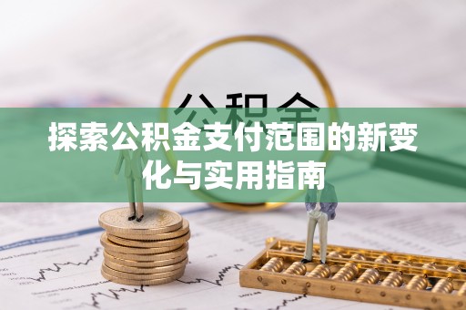 那曲探索公积金支付范围的新变化与实用指南