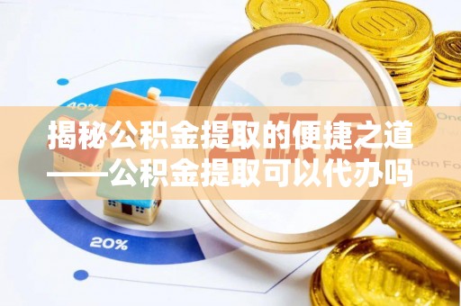 那曲揭秘公积金提取的便捷之道——公积金提取可以代办吗？