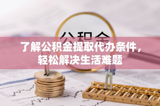 那曲了解公积金提取代办条件，轻松解决生活难题