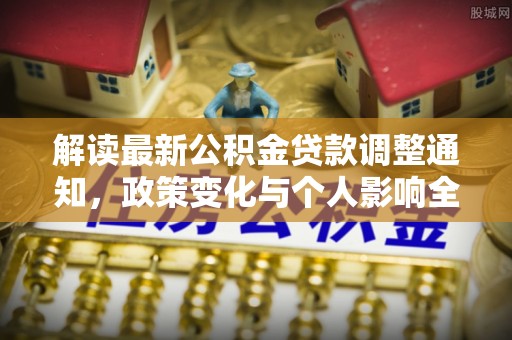 那曲解读最新公积金贷款调整通知，政策变化与个人影响全解析