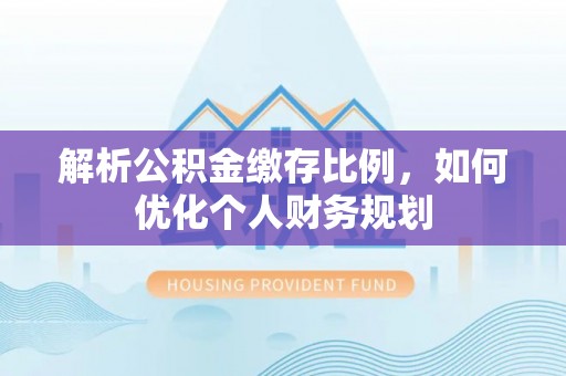 那曲解析公积金缴存比例，如何优化个人财务规划