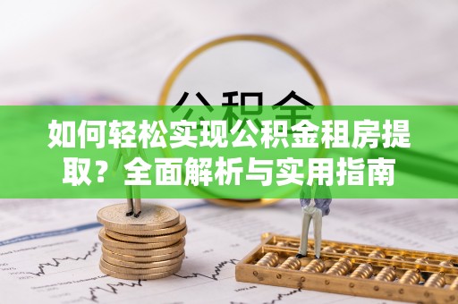 那曲如何轻松实现公积金租房提取？全面解析与实用指南