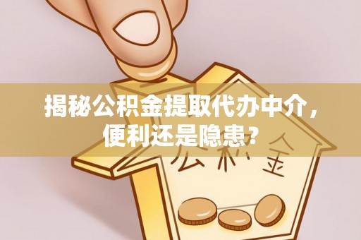 那曲揭秘公积金提取代办中介，便利还是隐患？