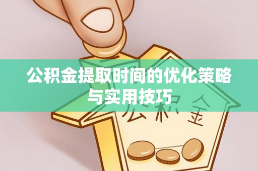 那曲公积金提取时间的优化策略与实用技巧
