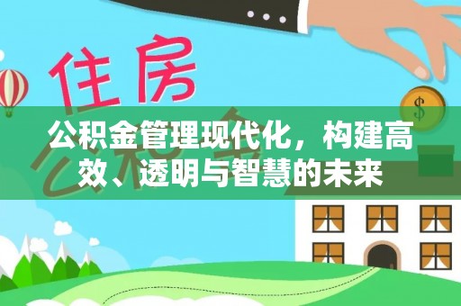 那曲公积金管理现代化，构建高效、透明与智慧的未来