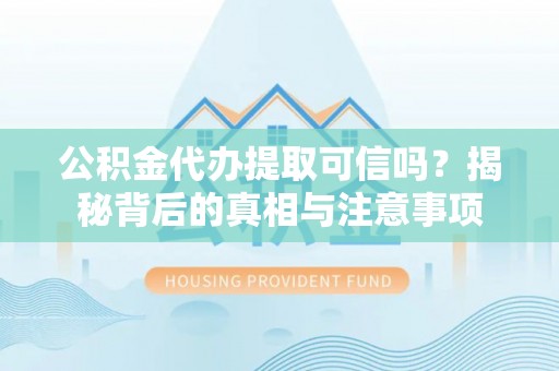 那曲公积金代办提取可信吗？揭秘背后的真相与注意事项