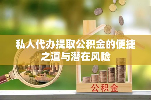 那曲私人代办提取公积金的便捷之道与潜在风险