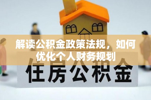 那曲解读公积金政策法规，如何优化个人财务规划