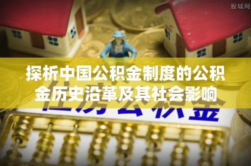 那曲探析中国公积金制度的公积金历史沿革及其社会影响