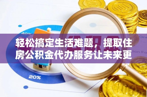 那曲轻松搞定生活难题，提取住房公积金代办服务让未来更安心