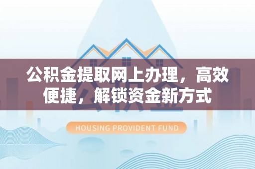 那曲公积金提取网上办理，高效便捷，解锁资金新方式