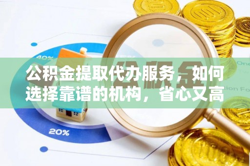 那曲公积金提取代办服务，如何选择靠谱的机构，省心又高效