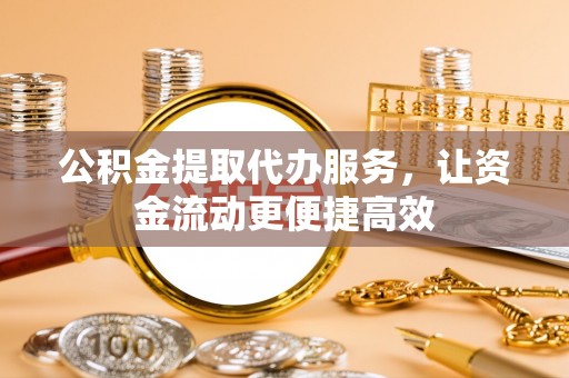 那曲公积金提取代办服务，让资金流动更便捷高效