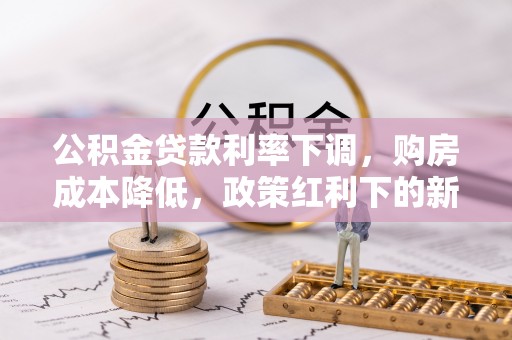那曲公积金贷款利率下调，购房成本降低，政策红利下的新机遇