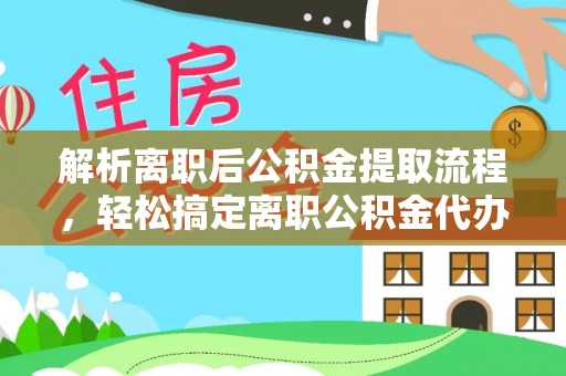 那曲解析离职后公积金提取流程，轻松搞定离职公积金代办提取手续