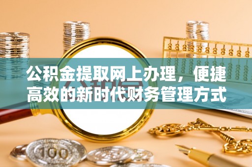 那曲公积金提取网上办理，便捷高效的新时代财务管理方式