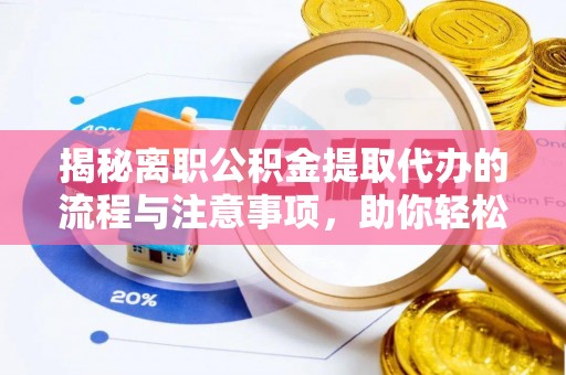 那曲揭秘离职公积金提取代办的流程与注意事项，助你轻松拿回属于你的钱！