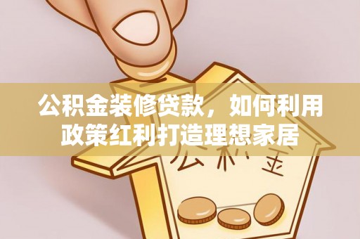 那曲公积金装修贷款，如何利用政策红利打造理想家居