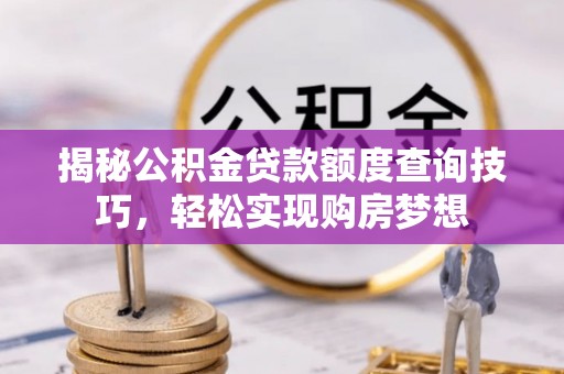 那曲揭秘公积金贷款额度查询技巧，轻松实现购房梦想