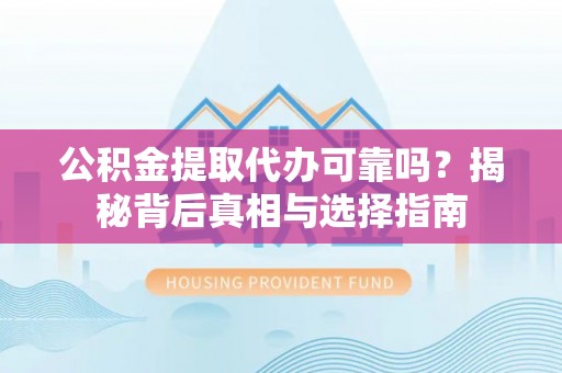那曲公积金提取代办可靠吗？揭秘背后真相与选择指南