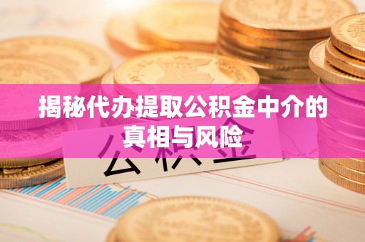 那曲揭秘代办提取公积金中介的真相与风险