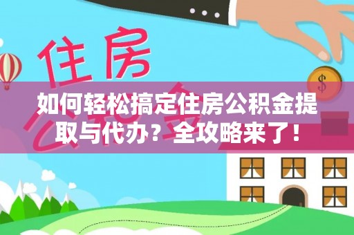 那曲如何轻松搞定住房公积金提取与代办？全攻略来了！