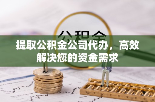 那曲提取公积金公司代办，高效解决您的资金需求