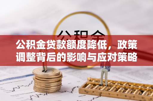 那曲公积金贷款额度降低，政策调整背后的影响与应对策略