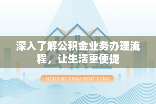 那曲深入了解公积金业务办理流程，让生活更便捷