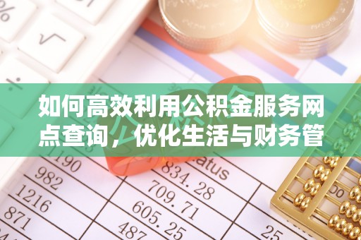 那曲如何高效利用公积金服务网点查询，优化生活与财务管理
