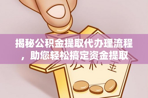 那曲揭秘公积金提取代办理流程，助您轻松搞定资金提取