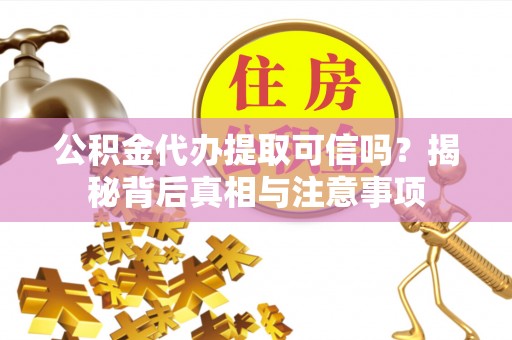 那曲公积金代办提取可信吗？揭秘背后真相与注意事项