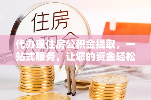 那曲代办理住房公积金提取，一站式服务，让您的资金轻松到账