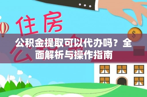 那曲公积金提取可以代办吗？全面解析与操作指南