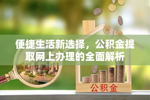那曲便捷生活新选择，公积金提取网上办理的全面解析