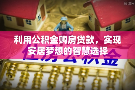 那曲利用公积金购房贷款，实现安居梦想的智慧选择