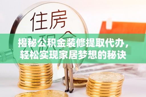 那曲揭秘公积金装修提取代办，轻松实现家居梦想的秘诀