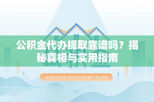 那曲公积金代办提取靠谱吗？揭秘真相与实用指南