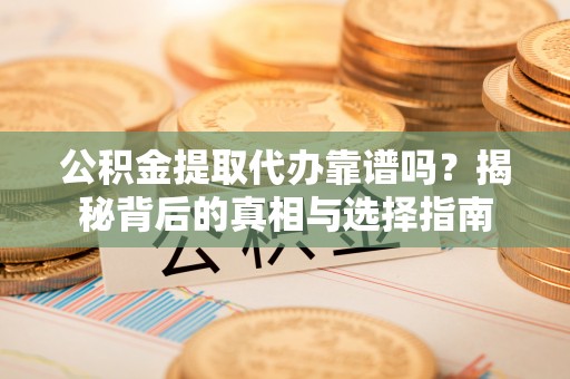那曲公积金提取代办靠谱吗？揭秘背后的真相与选择指南