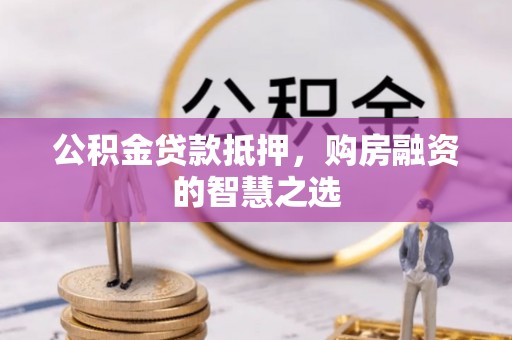 那曲公积金贷款抵押，购房融资的智慧之选